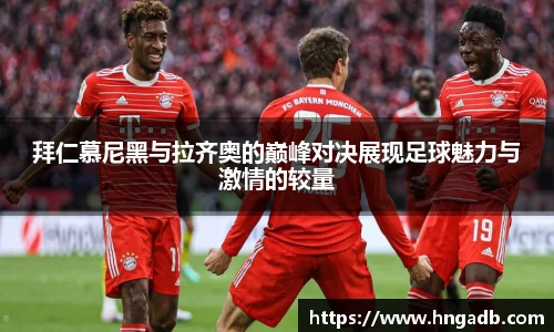 拜仁慕尼黑与拉齐奥的巅峰对决展现足球魅力与激情的较量