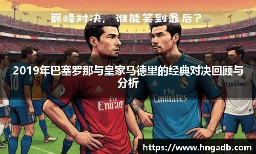 2019年巴塞罗那与皇家马德里的经典对决回顾与分析