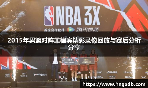 2015年男篮对阵菲律宾精彩录像回放与赛后分析分享